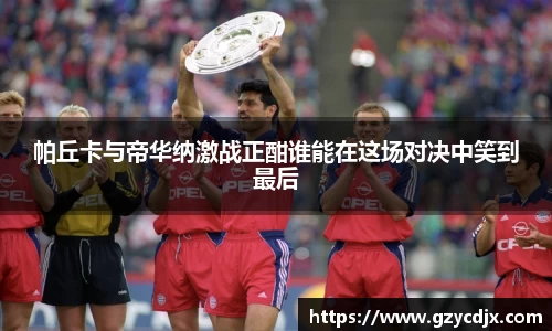 vsport帕丘卡与帝华纳激战正酣谁能在这场对决中笑到最后