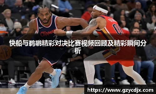 vsport快船与鹈鹕精彩对决比赛视频回顾及精彩瞬间分析